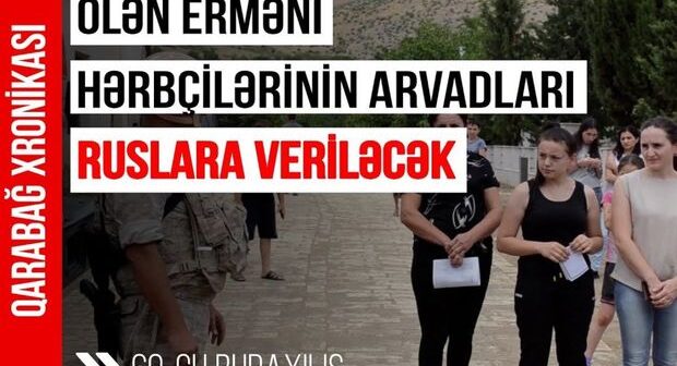 Qarabağ Xronikası”: Ölən Erməni hərbçilərinin arvadları ruslara veriləcək – VİDEO
