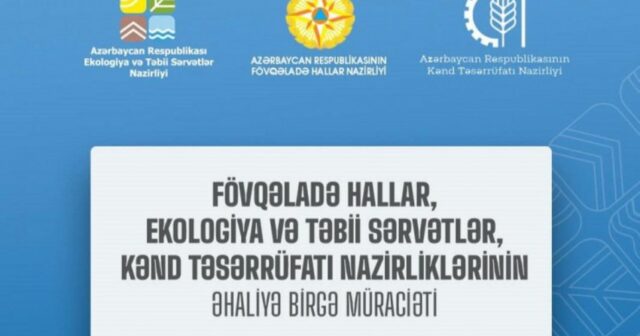 Fövqəladə Hallar, Ekologiya və Təbii Sərvətlər, Kənd Təsərrüfatı nazirlikləri əhaliyə birgə müraciət edib