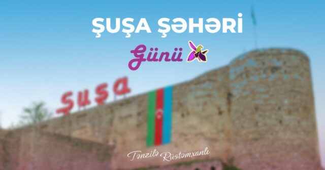 Şuşa – Türk və İslam dünyasının mədəniyyət paytaxtı – Tənzilə Rüstəmxanlı yazır Şuşa – Türk və İslam dünyasının mədəniyyət paytaxtı – Tənzilə Rüstəmxanlı yazır