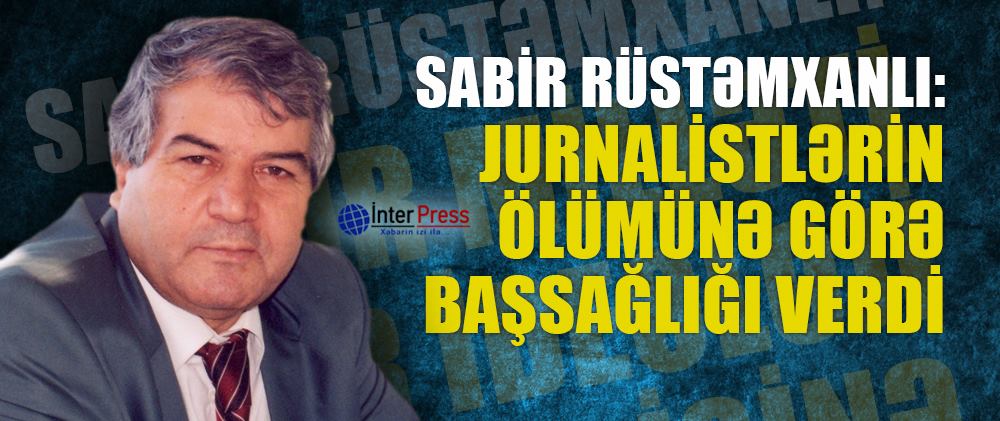 Sabir Rüstəmxanlı jurnalistlərin ölümünə görə başsağlığı verdi