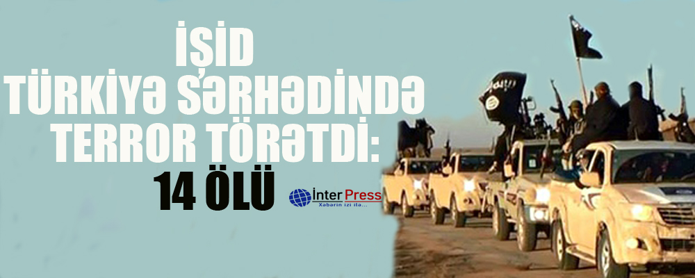 İŞİD Türkiyə sərhədində terror törətdi: 14 ölü – VİDEO