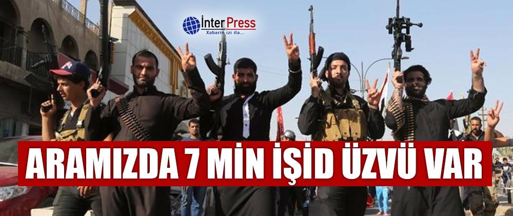 Aramızda 7 min İŞİD üzvü var – VİDEO