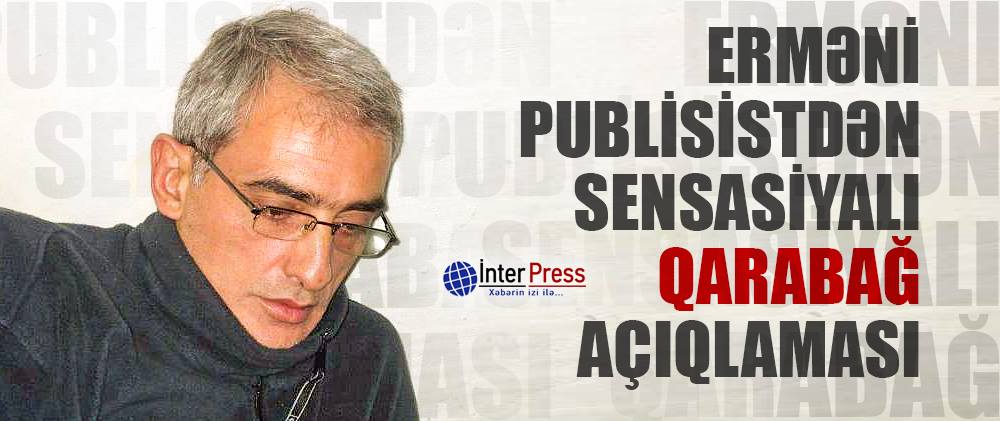 Erməni publisistdən sensasiyalı Qarabağ açıqlaması