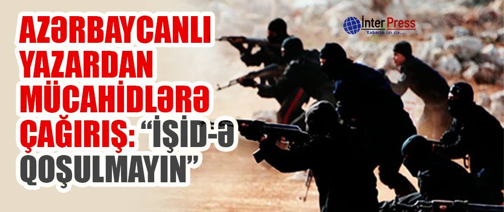Azərbaycanlı yazardan mücahidlərə çağırış:  “İŞİD-ə qoşulmayın”