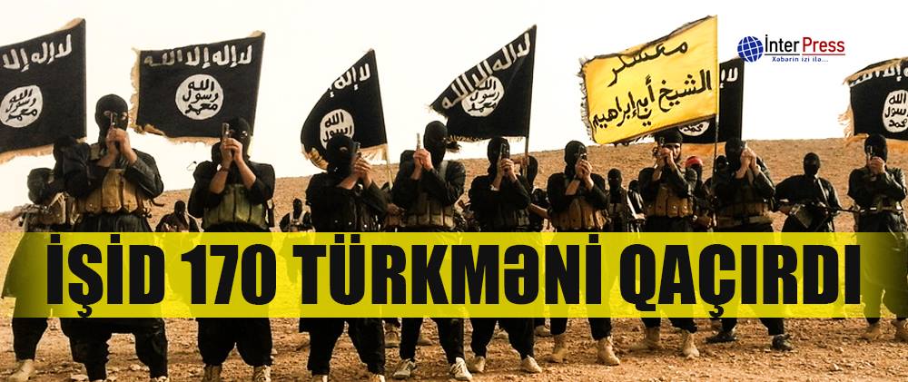 İŞİD 170 türkməni qaçırdı