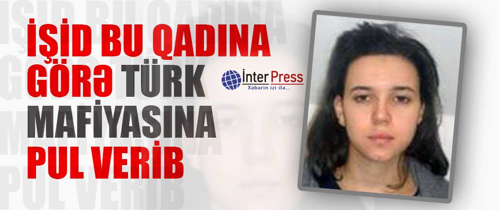 İŞİD bu qadına görə türk mafiyasına pul verib