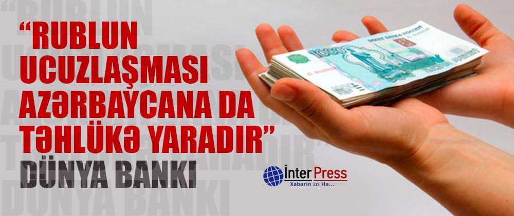 “Rublun ucuzlaşması Azərbaycana da təhlükə yaradır” – Dünya Bankı