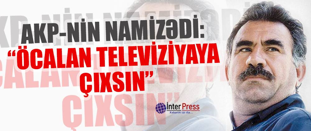 AKP-nin namizədi: “Öcalan televiziyaya çıxsın”