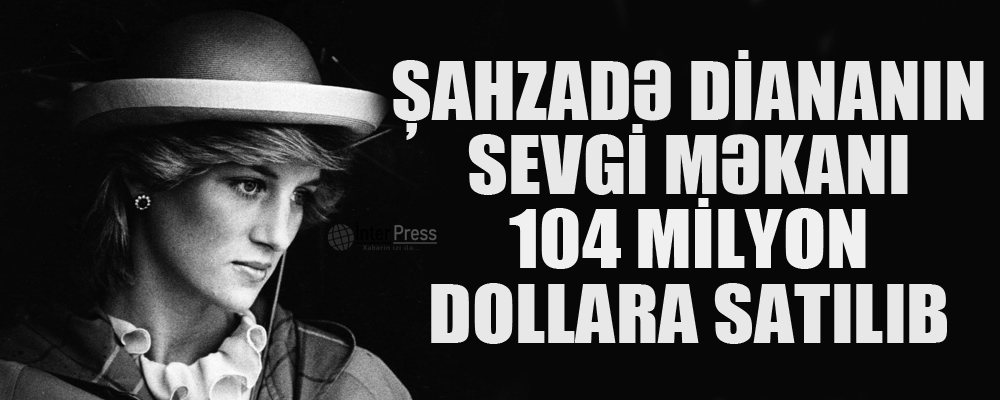 Şahzadə Diananın sevgi məkanı 104 milyon dollara satılır