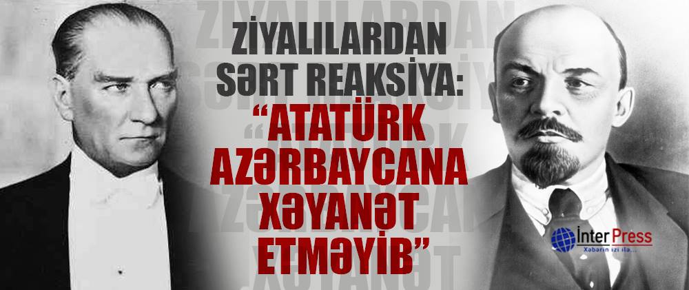 Ziyalılardan sərt reaksiya: Atatürk Azərbaycana xəyanət etməyib