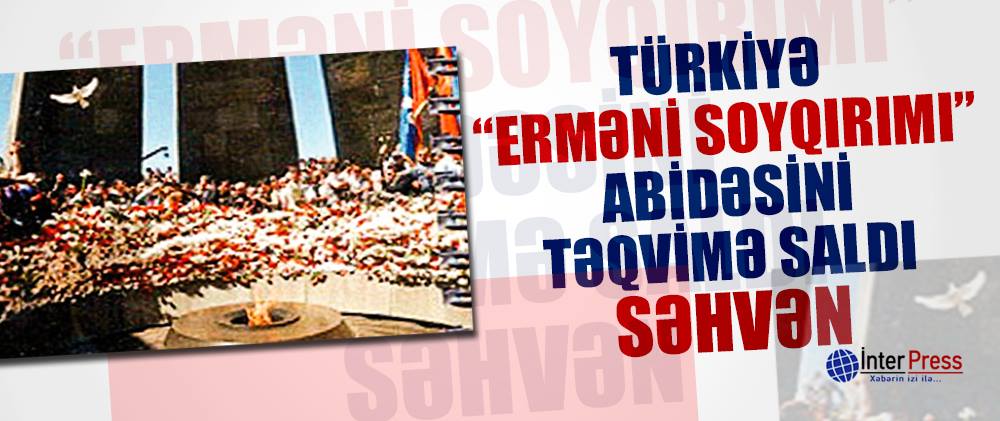 Türkiyə “erməni soyqırımı” abidəsini təqvimə saldı – SƏHVƏN