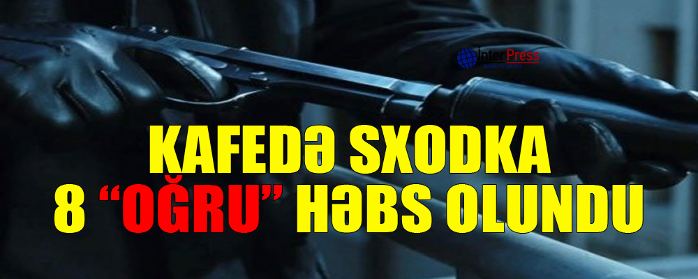 Kafedə “sxodka”: 8 “oğru” həbs olundu