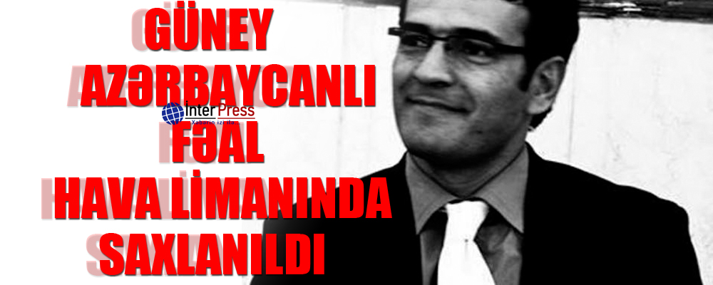 Güney azərbaycanlı fəal hava limanında saxlanıldı