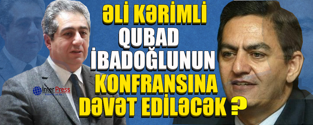 Əli Kərimli Qubad İbadoğlunun konfransına dəvət ediləcək?