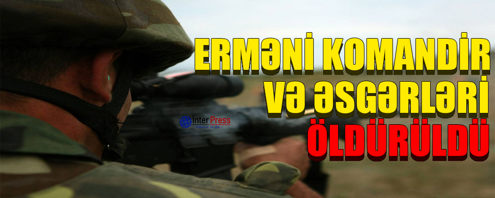 Erməni komandir və əsgərləri öldürüldü