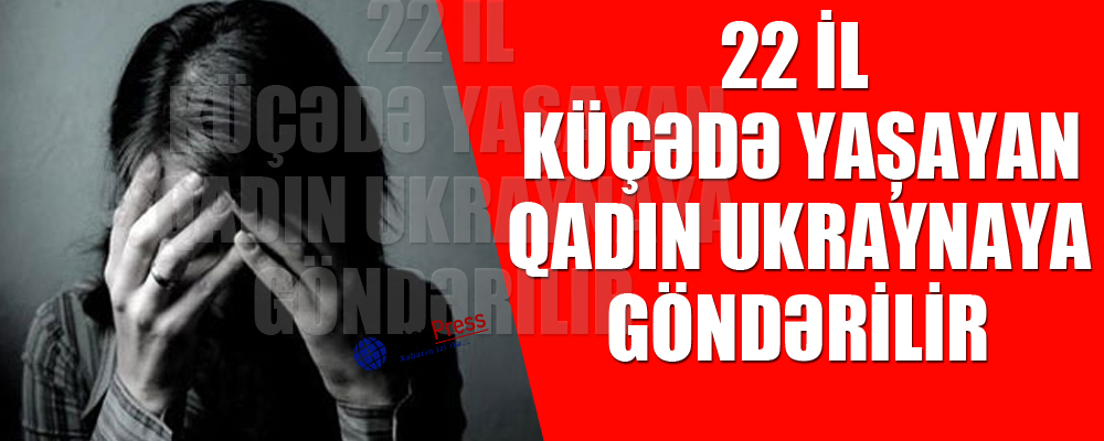 22 il küçədə yaşayan qadın Ukraynaya qaytarılır