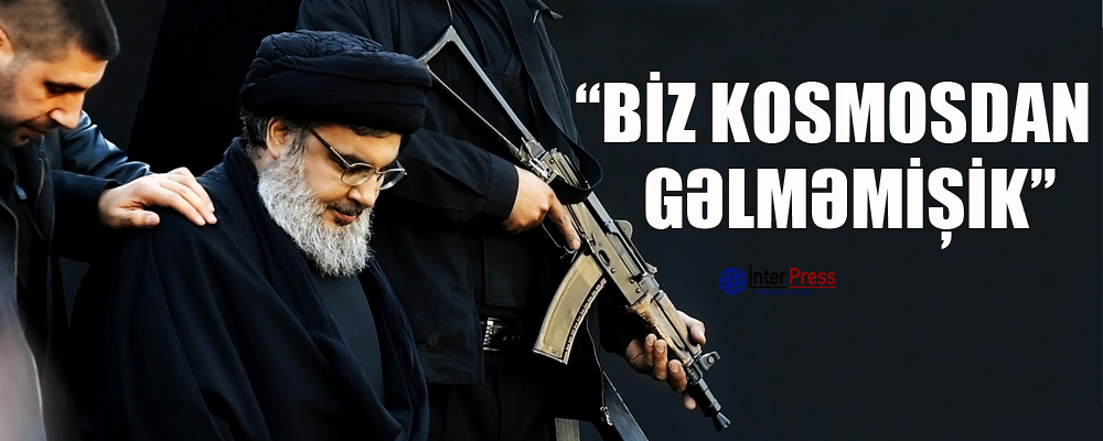 “Hizbullah” lideri: “Biz kosmosdan gəlməmişik”