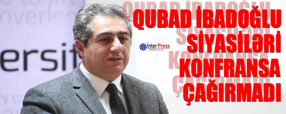 Qubad İbadoğlu siyasiləri konfransa çağırmadı