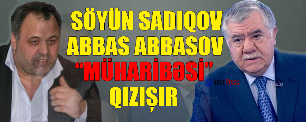 Söyün Sadıqov – Abbas Abbasov “müharibəsi” qızışır