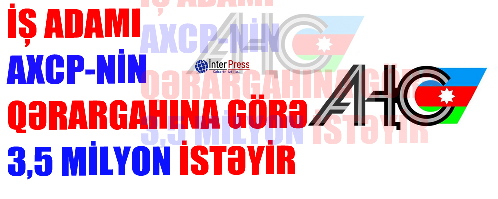 İş adamı AXCP-nin qərargahına görə 3,5 milyon manat istəyir