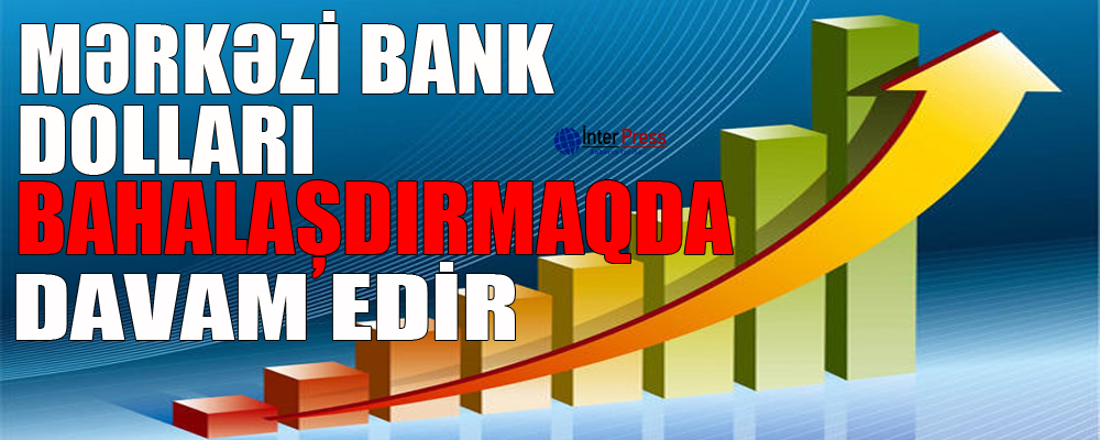 Mərkəzi Bank dolları bahalaşdırmaqda davam edir