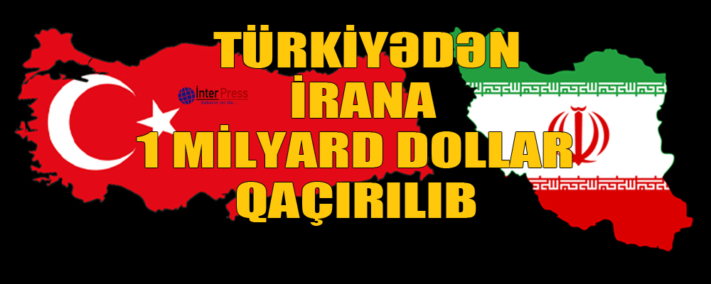 Türkiyədən İrana 1 milyard dollar qaçırılıb