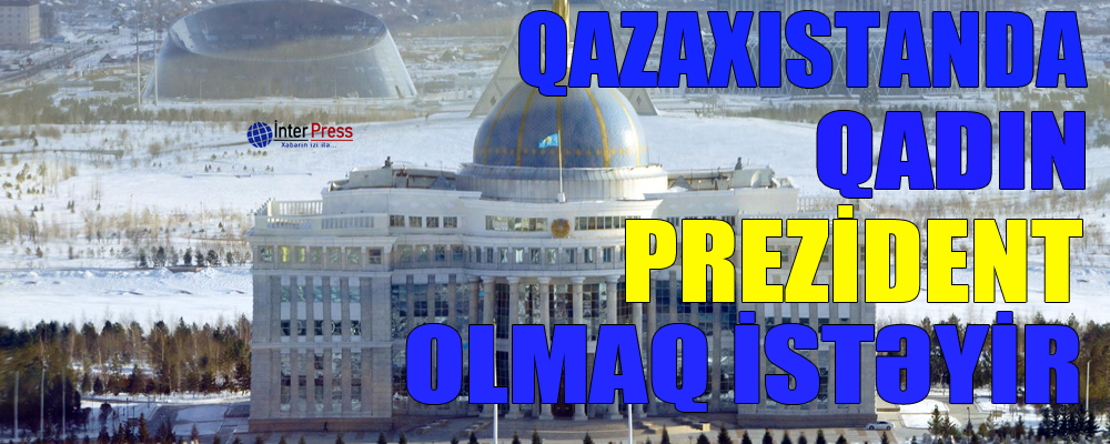 Qazaxıstanda qadın prezident olmaq istəyir