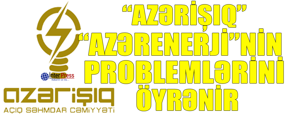 “Azərişıq” “Azərenerji”nin problemlərini öyrənir