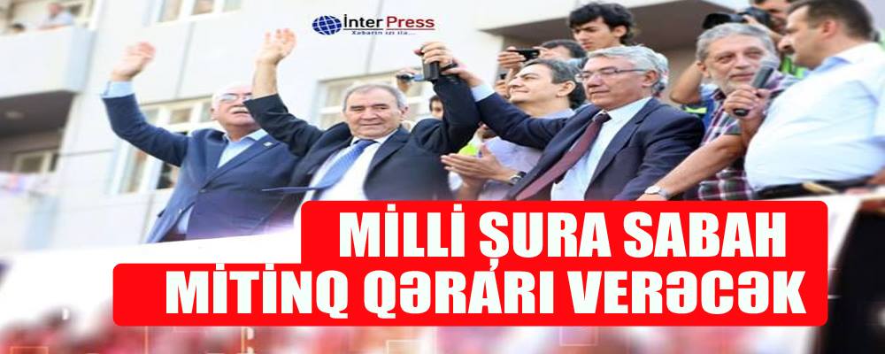 Milli Şura sabah mitinq qərarı verəcək