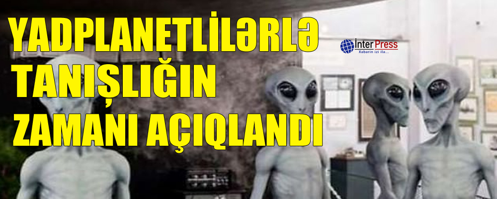 Yadplanetlilərlə tanışlığın zamanı açıqlandı