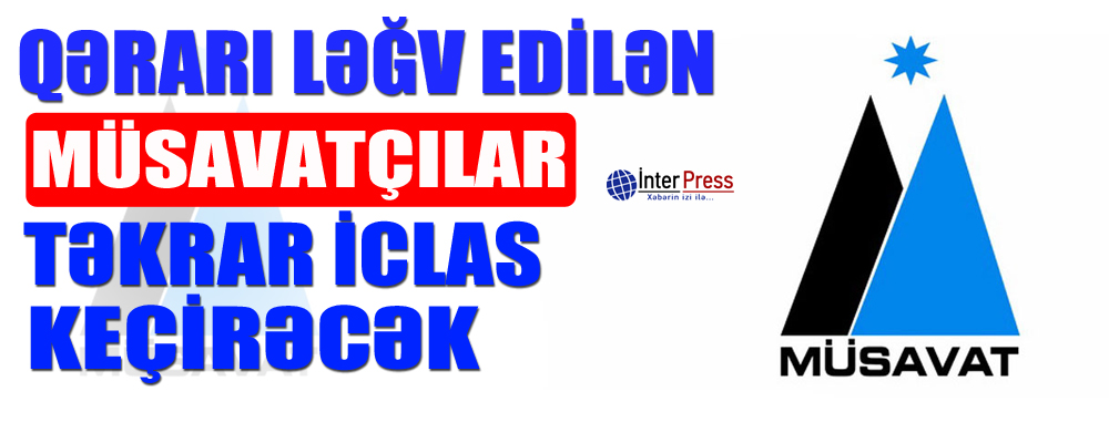 Qərarı ləğv edilən müsavatçılar təkrar iclas keçirəcək