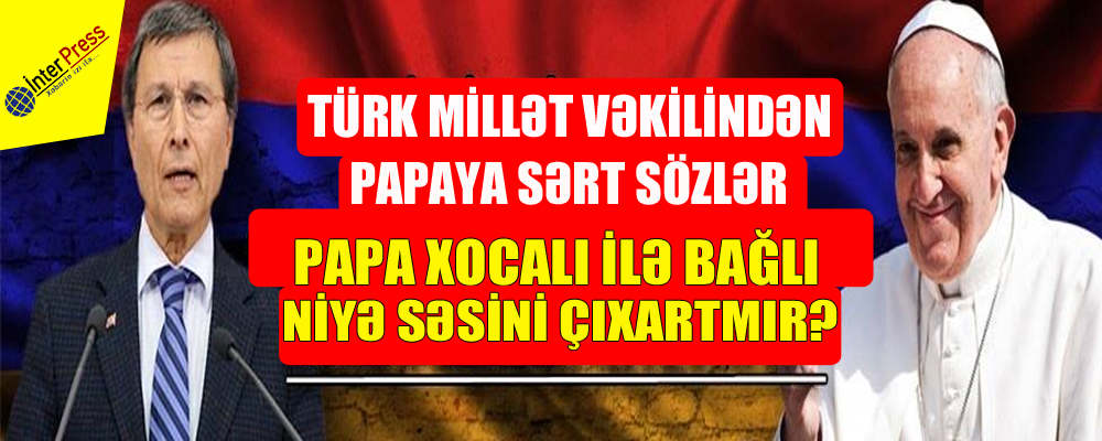 “Papa Xocalı ilə bağlı niyə səsini çıxartmır?”