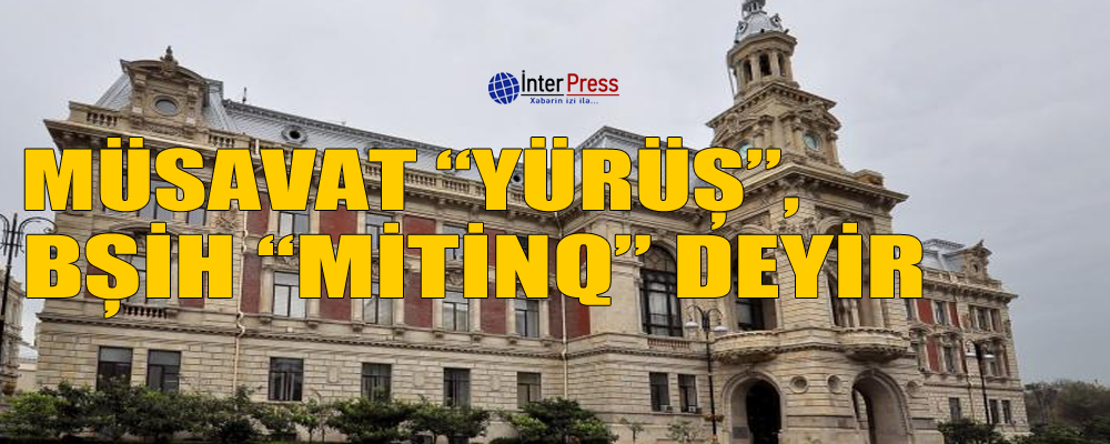 Müsavat “yürüş”, BŞİH “mitinq” deyir