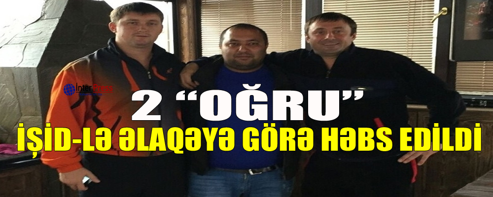 2 “oğru” İŞİD-lə əlaqəyə görə həbs edilib