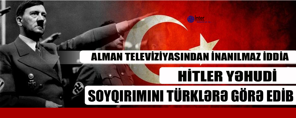 Hitler yəhudi soyqırımını türklərə görə edib – İDDİA