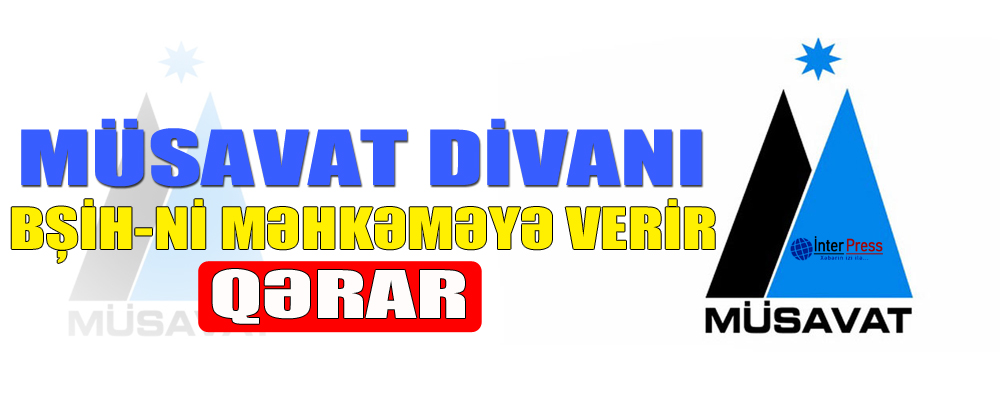 Müsavat Divanı BŞİH-ni məhkəməyə verir – QƏRAR