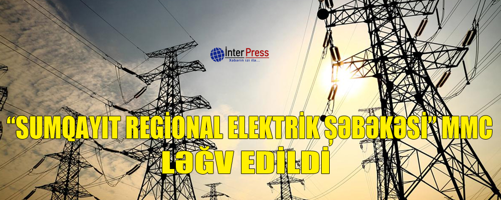 “Sumqayıt Regional Elektrik Şəbəkəsi” MMC ləğv edildi