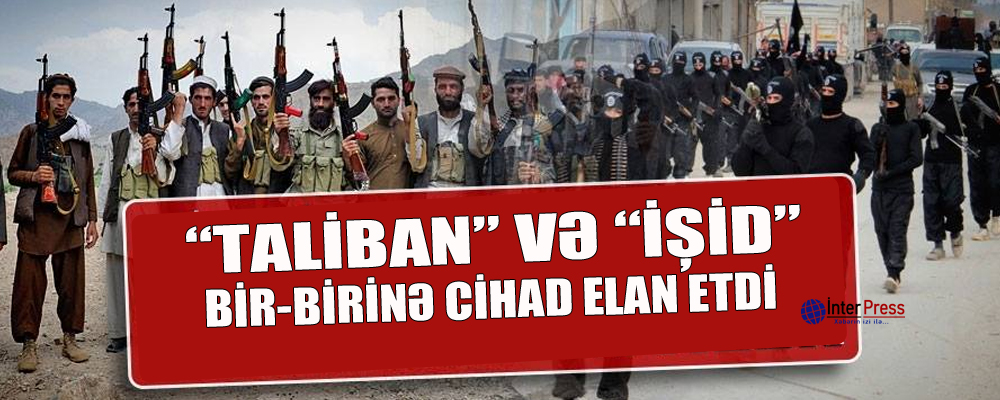 “Taliban” və İŞİD bir-birinə cihad elan etdi