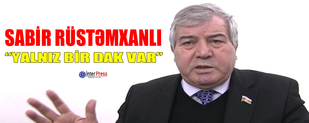 Sabir Rüstəmxanlı: “Yalnız bir DAK var”