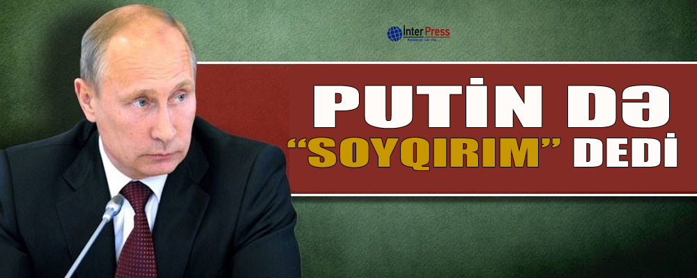 Putin də “soyqırm” dedi