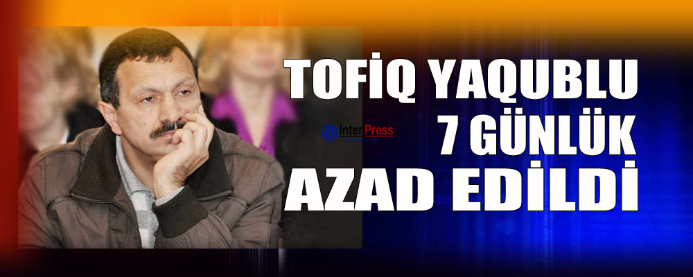 Tofiq Yaqublu 7 günlük azad edildi