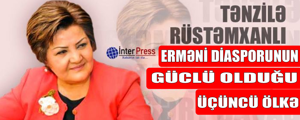 Tənzilə Rüstəmxanlı: “Erməni diasporunun güclü olduğu üçüncü ölkə…”