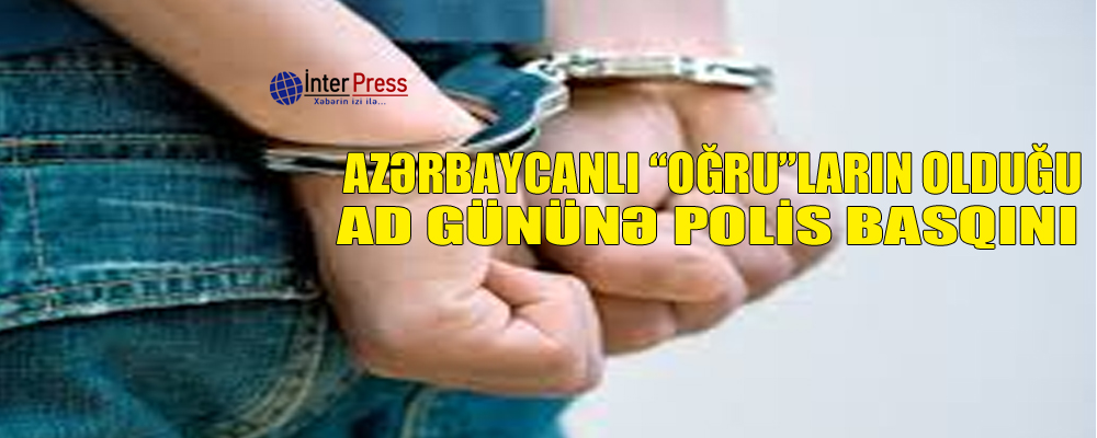Azərbaycanlı “oğru”ların olduğu ad gününə polis basqını