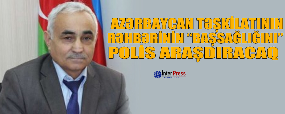 Azərbaycan təşkilatının rəhbərinin “bassağlığını” polis araşdıracaq