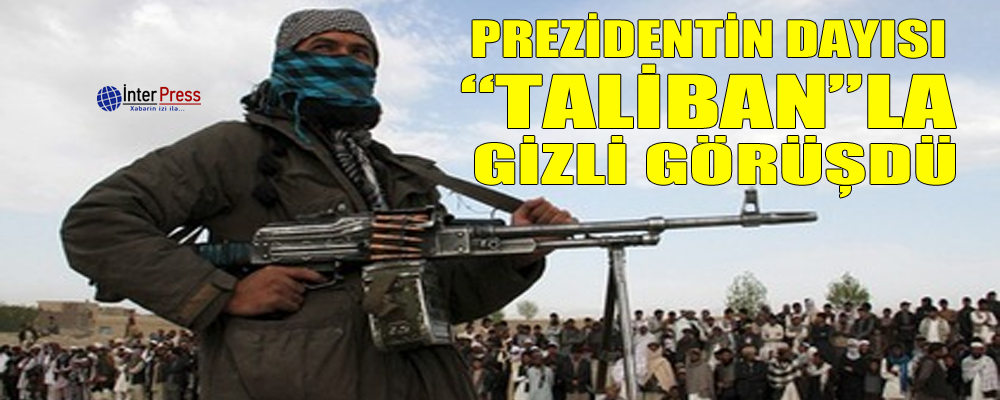 Prezidentin dayısı “Taliban”la gizli görüşdü