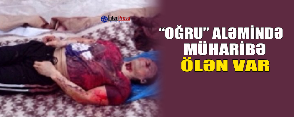 “Oğru” aləmində müharibə: ölən var