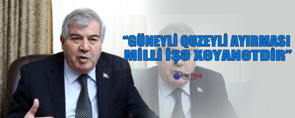 Sabir Rüstəmxanlı: “Güneyli quzeyli ayırması milli işə xəyanətdir”