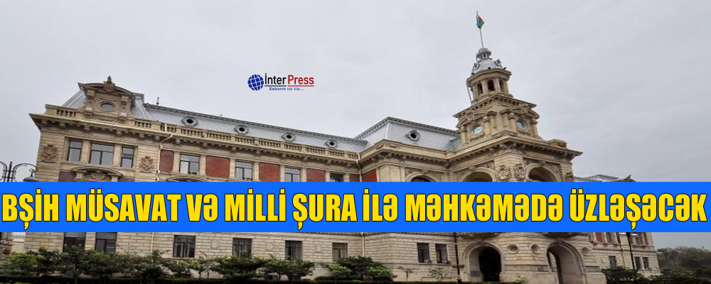 BŞİH Müsavat və Milli Şura ilə məhkəmədə üzləşəcək