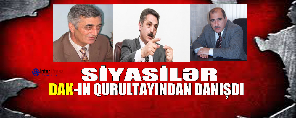 Siyasilər DAK-ın qurultayından danışdı