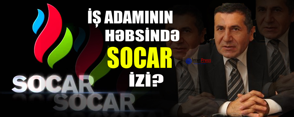 İş adamının həbsində SOCAR izi?